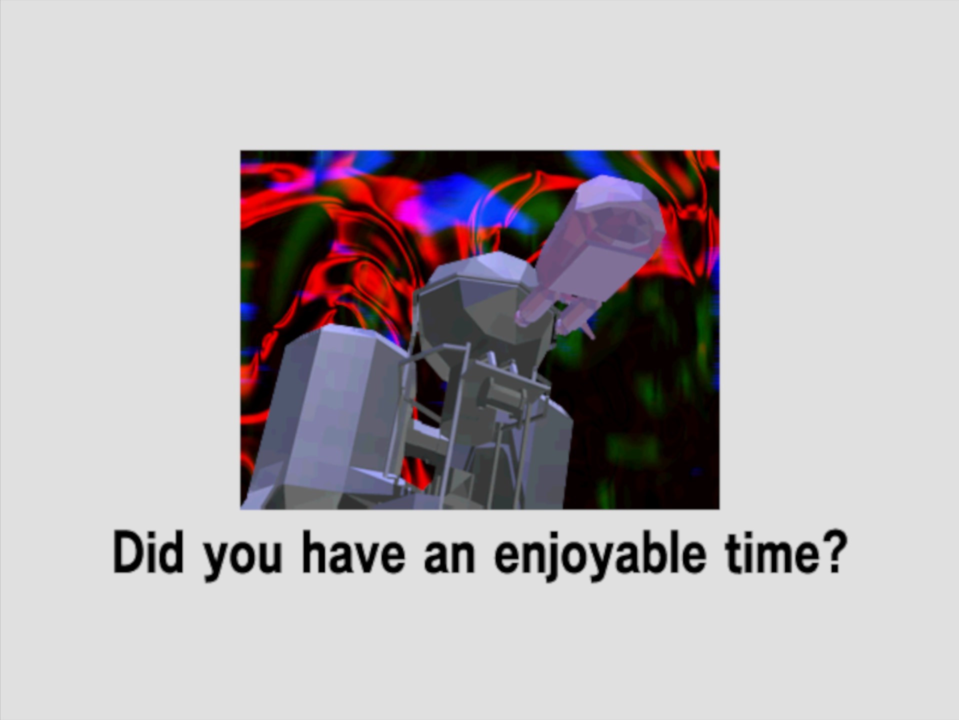 Did you have an enjoyable time?